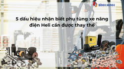 5 DẤU HIỆU NHẬN BIẾT PHỤ TÙNG XE NÂNG ĐIỆN HELI CẦN THAY THẾ